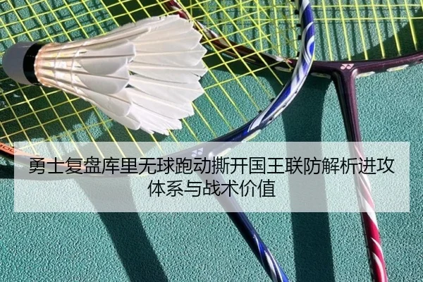 勇士复盘库里无球跑动撕开国王联防解析进攻体系与战术价值
