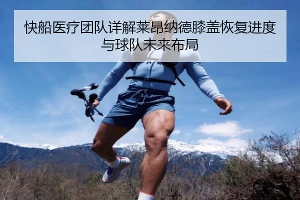 快船医疗团队详解莱昂纳德膝盖恢复进度与球队未来布局