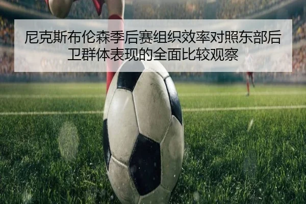 尼克斯布伦森季后赛组织效率对照东部后卫群体表现的全面比较观察